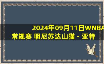 2024年09月11日WNBA常规赛 明尼苏达山猫 - 亚特兰大梦想 录像